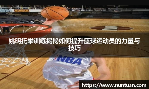 姚明托举训练揭秘如何提升篮球运动员的力量与技巧