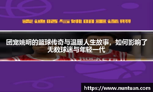 团宠姚明的篮球传奇与温暖人生故事，如何影响了无数球迷与年轻一代