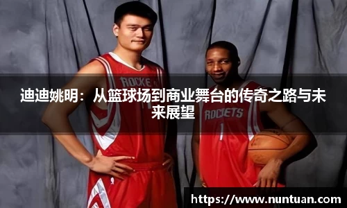 迪迪姚明：从篮球场到商业舞台的传奇之路与未来展望