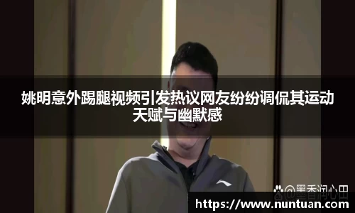 姚明意外踢腿视频引发热议网友纷纷调侃其运动天赋与幽默感