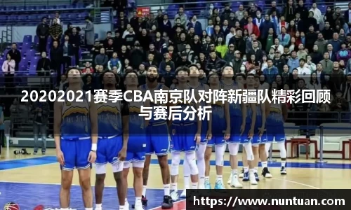 20202021赛季CBA南京队对阵新疆队精彩回顾与赛后分析