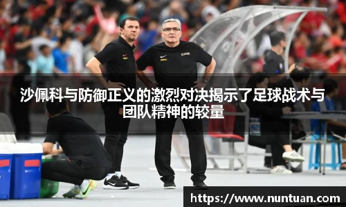 沙佩科与防御正义的激烈对决揭示了足球战术与团队精神的较量