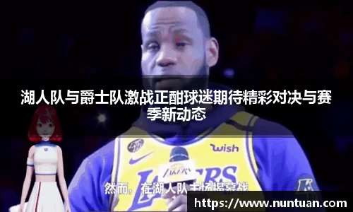 湖人队与爵士队激战正酣球迷期待精彩对决与赛季新动态