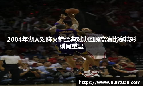 2004年湖人对阵火箭经典对决回顾高清比赛精彩瞬间重温