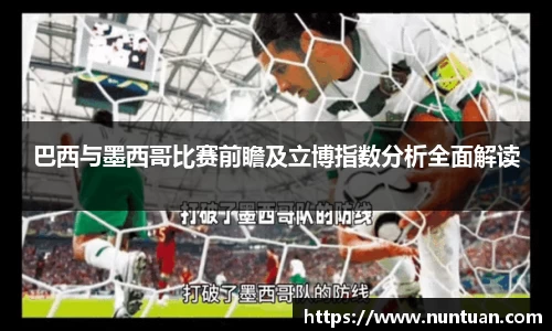 巴西与墨西哥比赛前瞻及立博指数分析全面解读
