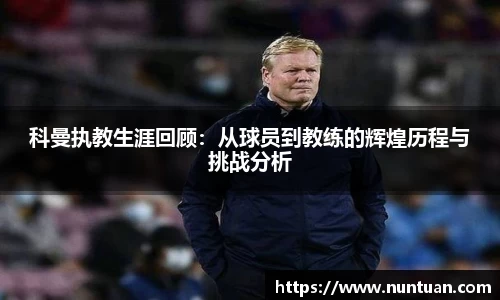 科曼执教生涯回顾：从球员到教练的辉煌历程与挑战分析