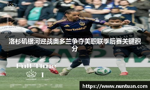 洛杉矶银河迎战奥多兰争夺美职联季后赛关键积分