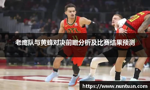 老鹰队与黄蜂对决前瞻分析及比赛结果预测