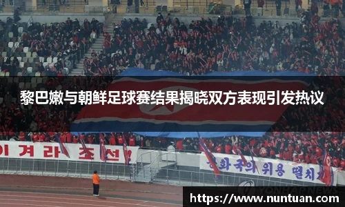 黎巴嫩与朝鲜足球赛结果揭晓双方表现引发热议