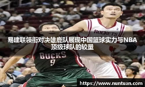 易建联领衔对决雄鹿队展现中国篮球实力与NBA顶级球队的较量