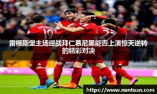 雷根斯堡主场迎战拜仁慕尼黑能否上演惊天逆转的精彩对决