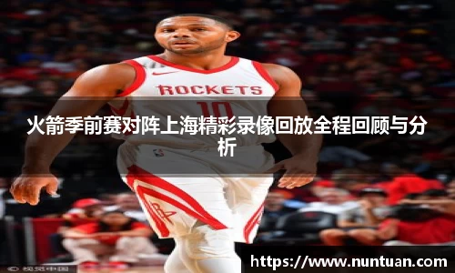 火箭季前赛对阵上海精彩录像回放全程回顾与分析
